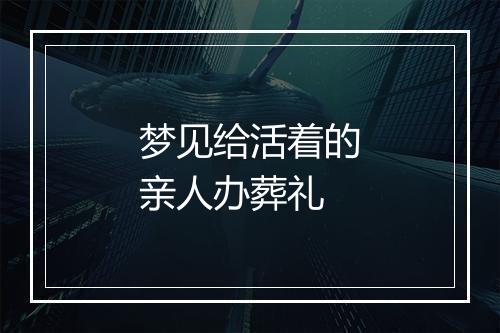 梦见给活着的亲人办葬礼