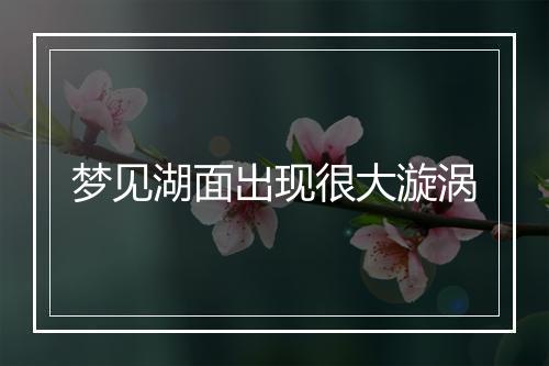 梦见湖面出现很大漩涡