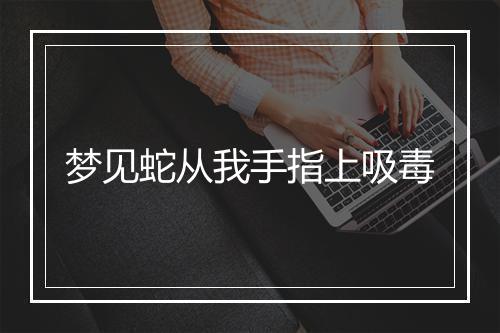 梦见蛇从我手指上吸毒