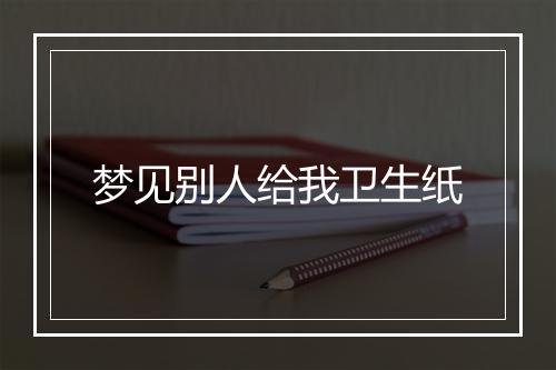 梦见别人给我卫生纸