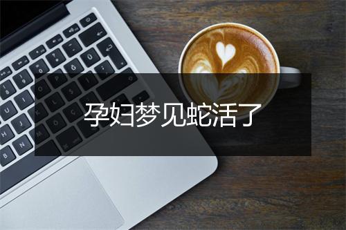 孕妇梦见蛇活了