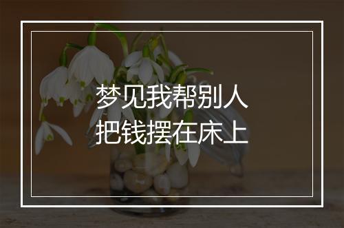 梦见我帮别人把钱摆在床上