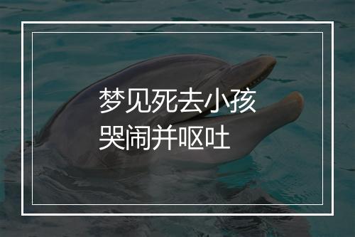 梦见死去小孩哭闹并呕吐