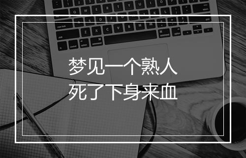 梦见一个熟人死了下身来血