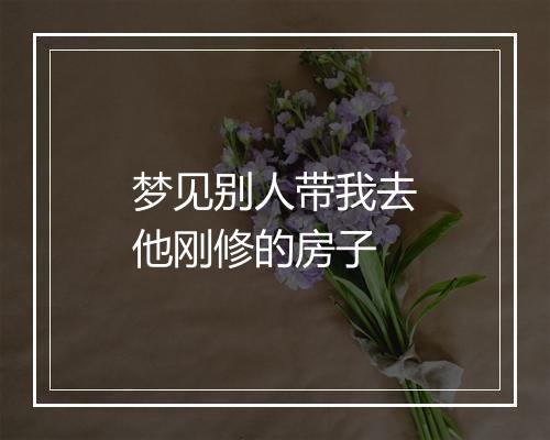 梦见别人带我去他刚修的房子