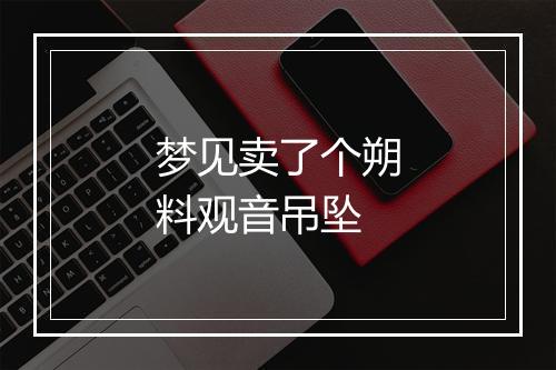 梦见卖了个朔料观音吊坠