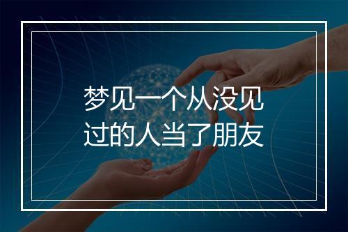 梦见一个从没见过的人当了朋友