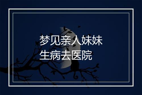 梦见亲人妹妹生病去医院