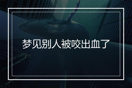 梦见别人被咬出血了