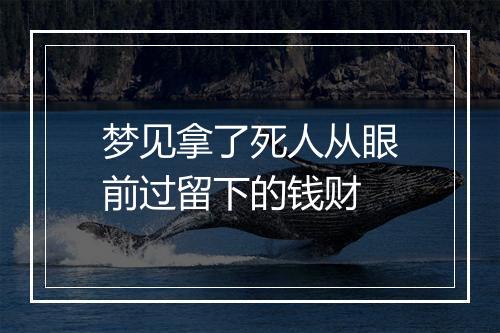 梦见拿了死人从眼前过留下的钱财