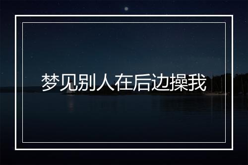 梦见别人在后边操我