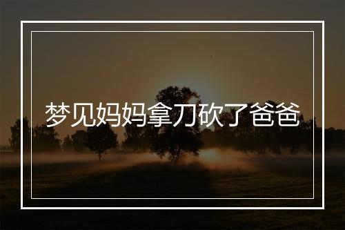 梦见妈妈拿刀砍了爸爸