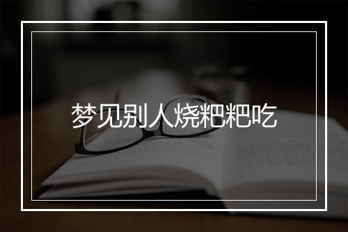 梦见别人烧粑粑吃