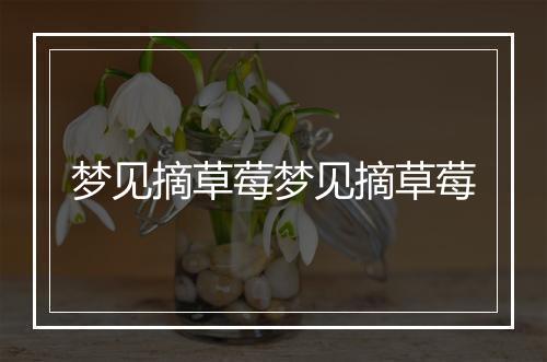 梦见摘草莓梦见摘草莓