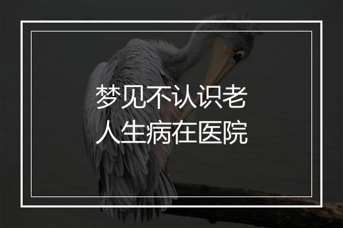 梦见不认识老人生病在医院