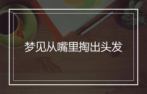 梦见从嘴里掏出头发