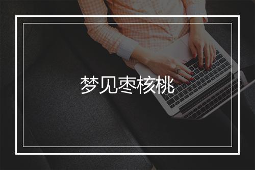 梦见枣核桃