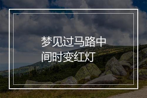 梦见过马路中间时变红灯