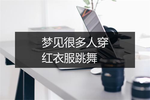 梦见很多人穿红衣服跳舞