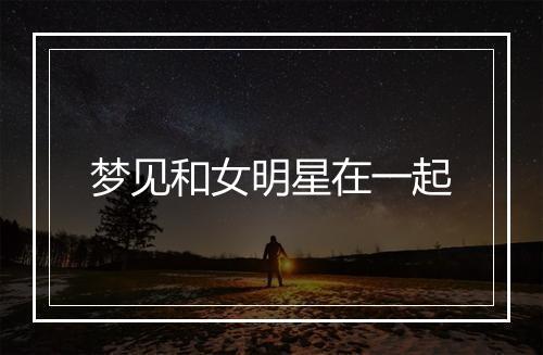 梦见和女明星在一起