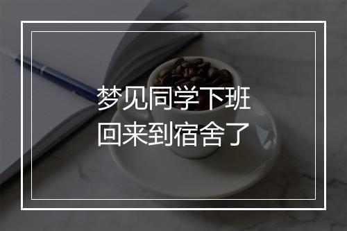 梦见同学下班回来到宿舍了