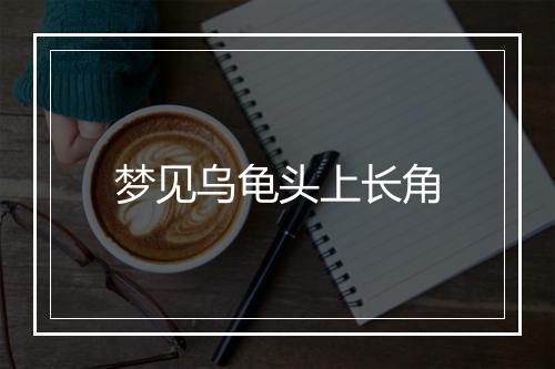 梦见乌龟头上长角