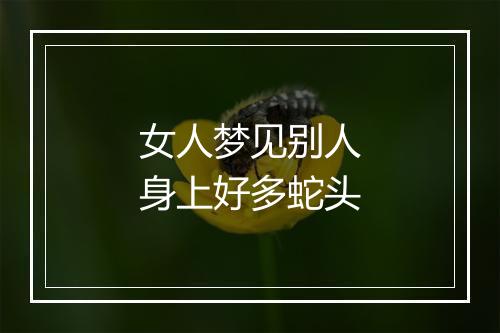 女人梦见别人身上好多蛇头