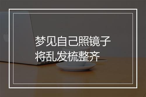 梦见自己照镜子将乱发梳整齐