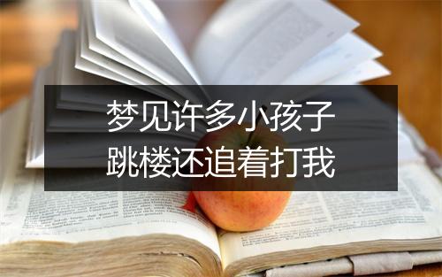 梦见许多小孩子跳楼还追着打我