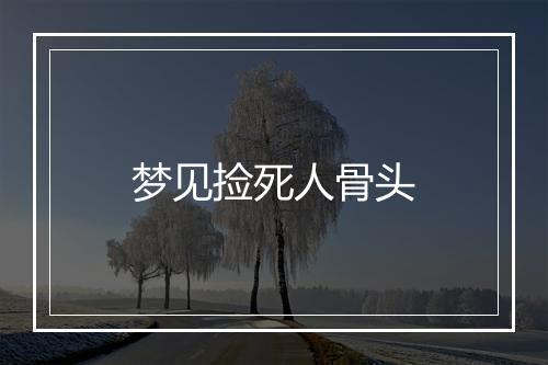 梦见捡死人骨头