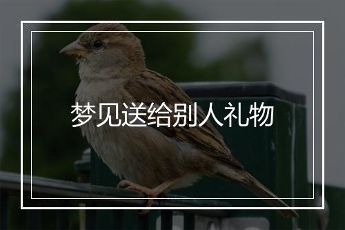 梦见送给别人礼物