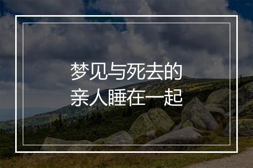 梦见与死去的亲人睡在一起