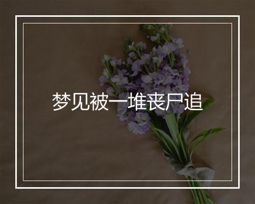 梦见被一堆丧尸追