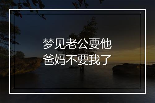 梦见老公要他爸妈不要我了