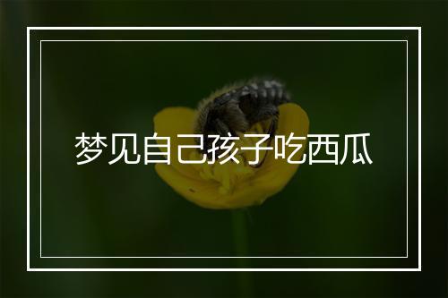 梦见自己孩子吃西瓜