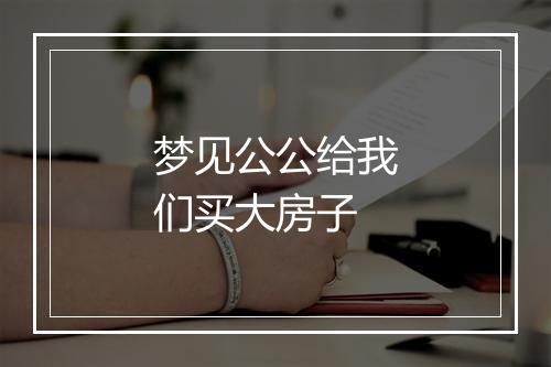 梦见公公给我们买大房子