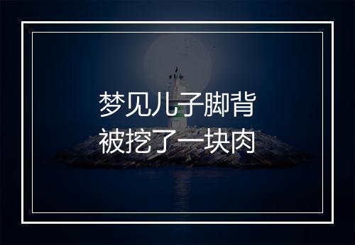 梦见儿子脚背被挖了一块肉