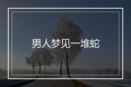 男人梦见一堆蛇