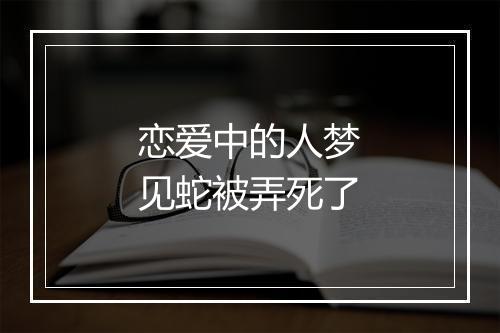 恋爱中的人梦见蛇被弄死了