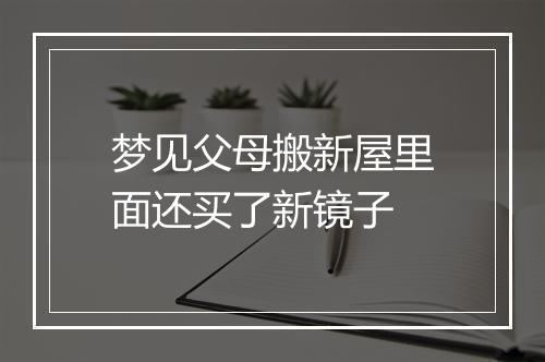 梦见父母搬新屋里面还买了新镜子