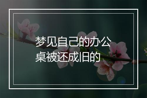 梦见自己的办公桌被还成旧的