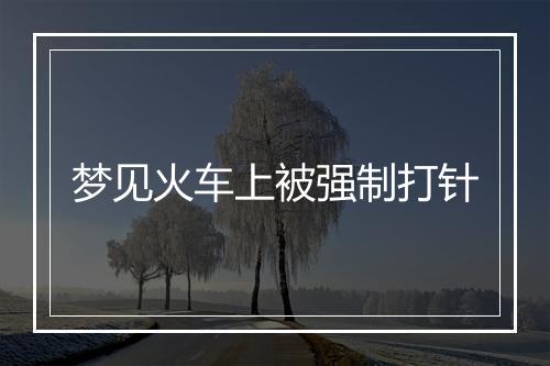 梦见火车上被强制打针