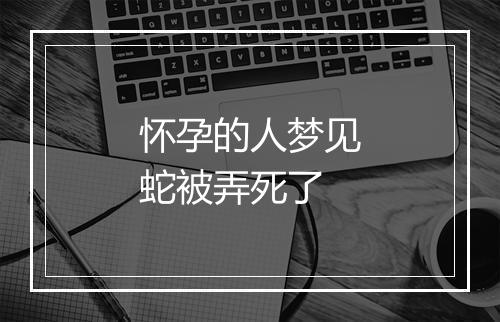 怀孕的人梦见蛇被弄死了