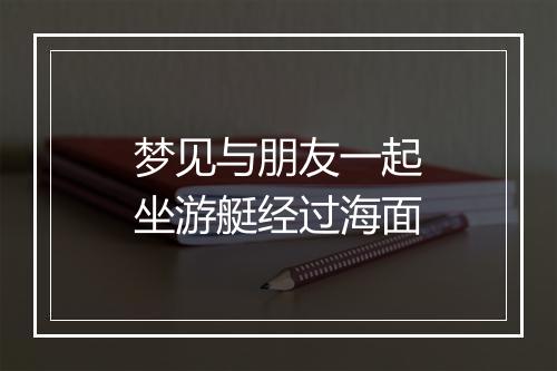 梦见与朋友一起坐游艇经过海面