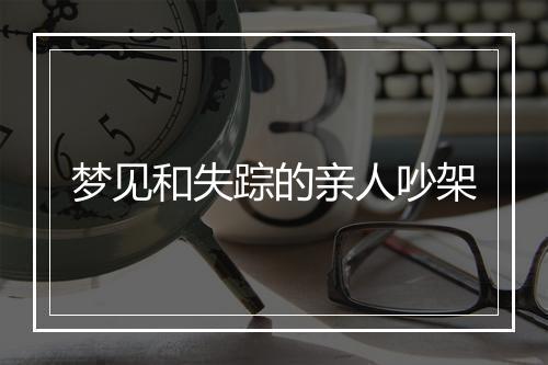 梦见和失踪的亲人吵架