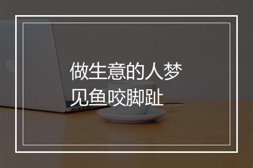 做生意的人梦见鱼咬脚趾