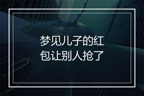 梦见儿子的红包让别人抢了