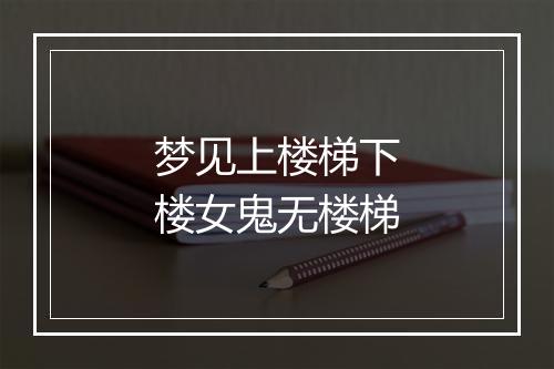 梦见上楼梯下楼女鬼无楼梯