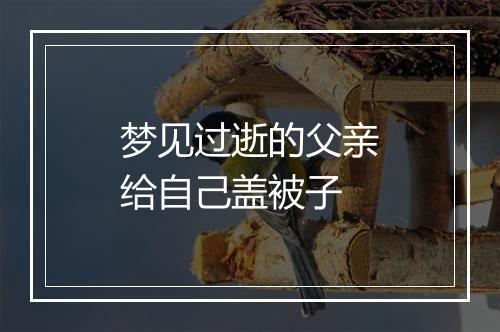 梦见过逝的父亲给自己盖被子