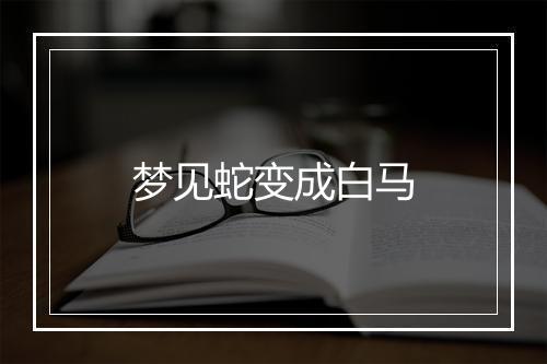 梦见蛇变成白马